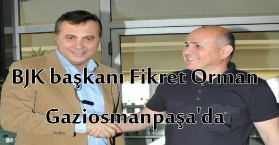 BJK başkanı Fikret Orman Gaziosmanpaşa'da