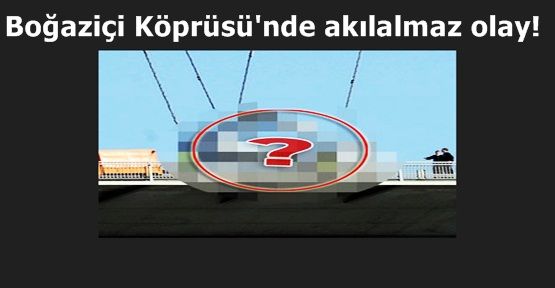 Boğaziçi Köprüsü'nde akılalmaz olay!