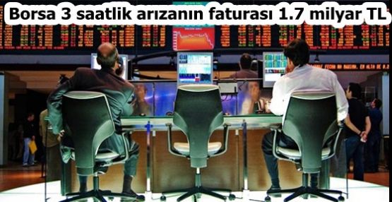 Borsa 3 saatlik arızanın faturası 1.7 milyar TL