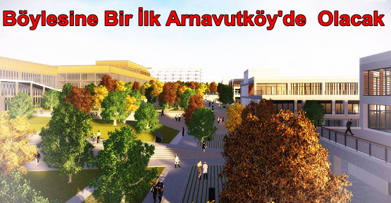  Böylesine Bir İlk Arnavutköy'de  Olacak