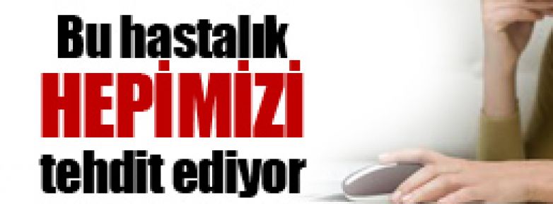 Bu hastalık sizi de tehdit ediyor