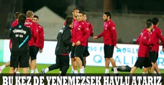 Bu kez de yenemezsek havlu atarız