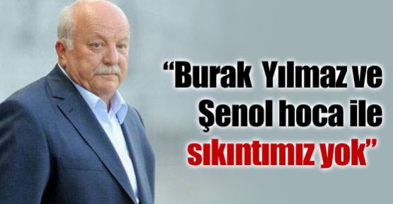 ''Burak ve Şenol hoca ile bir sıkıntımız yok''