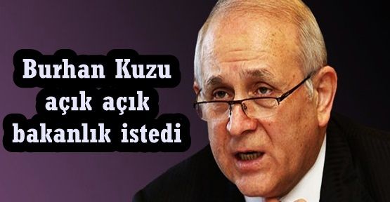 Burhan Kuzu, açık açık bakanlık istedi