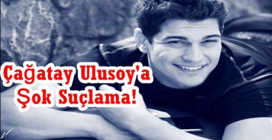 Çağatay Ulusoy'a Şok Suçlama!