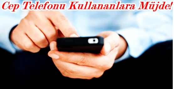 Cep Telefonu Kullananlara Müjde!