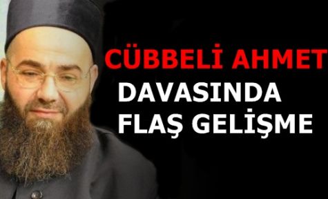 CÜBBELİ AHMET DAVASINDA FLAŞ GELİŞME