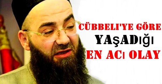 Cübbeli'ye göre yaşadığı en acı olay