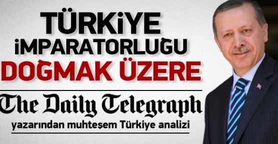 Daily Telegraph: Türkiye İmparatorluğu geliyor