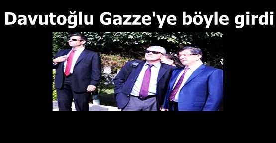 Davutoğlu Gazze'ye böyle girdi