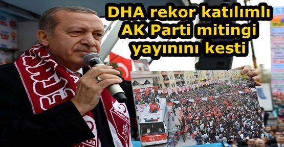 DHA rekor katılımlı AK Parti mitingi yayınını kesti