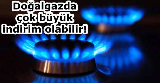 Doğalgazda çok büyük indirim olabilir!