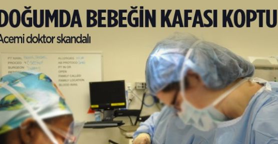 Doğumda bebeğin kafasını kopardılar!