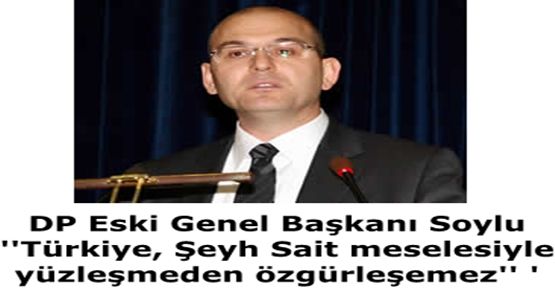 DP Eski Genel Başkanı Soylu ''Türkiye, Şeyh Sait meselesiyle yüzleşmeden özgürleşemez'