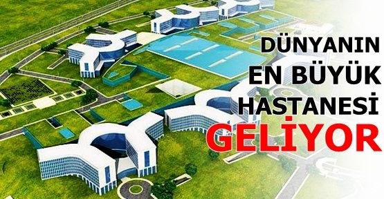 Dünyanın en büyük hastanesi geliyor!