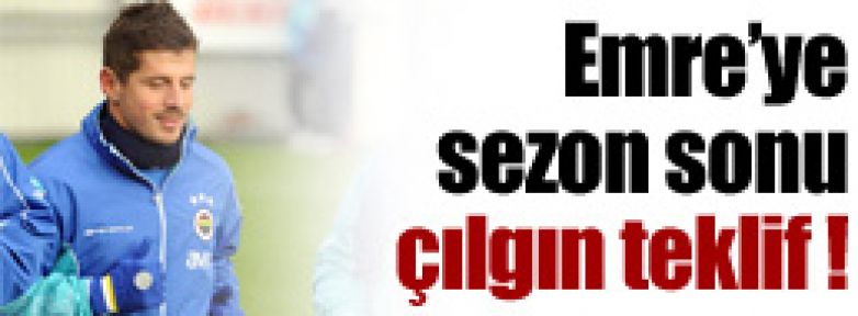 Emre'ye sezon sonu çılgın teklif !