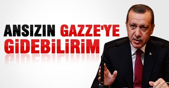 Erdoğan: Ansızın Gazze'ye gidebilirim