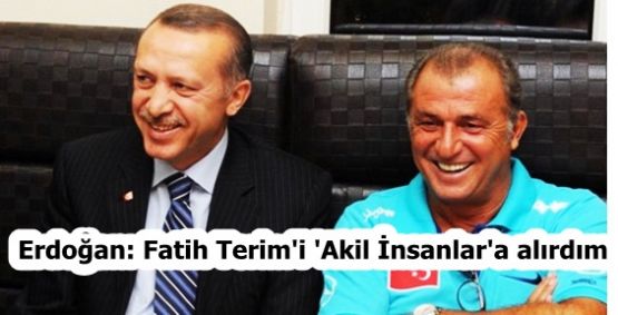 Erdoğan: Fatih Terim'i 'Akil İnsanlar'a alırdım