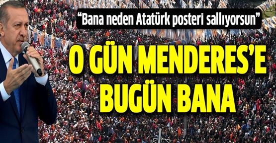 Erdoğan: 'O gün Menderes'e bugün bana'