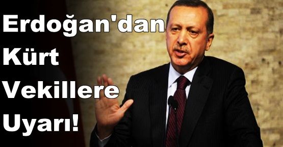 Erdoğan'dan Kürt vekillere uyarı!