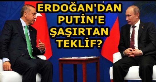 ERDOĞAN'DAN PUTİN'E ŞAŞIRTAN TEKLİF?