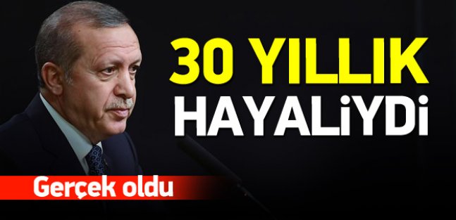 Erdoğan'ın 30 yıllık hayali gerçek oldu