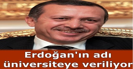 Erdoğan'ın adı üniversiteye veriliyor