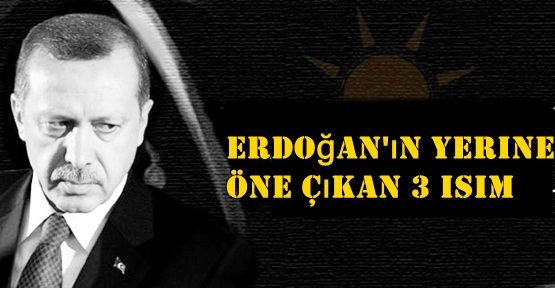 Erdoğan'ın yerine öne çıkan 3 isim...