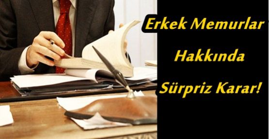 Erkek Memurlar Hakkında Sürpriz Karar!