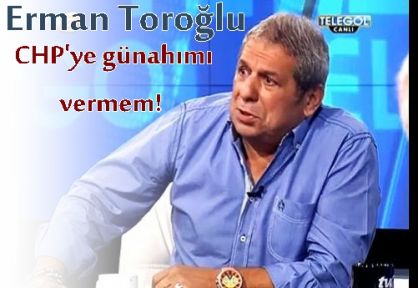 Erman Toroğlu: CHP'ye günahımı vermem