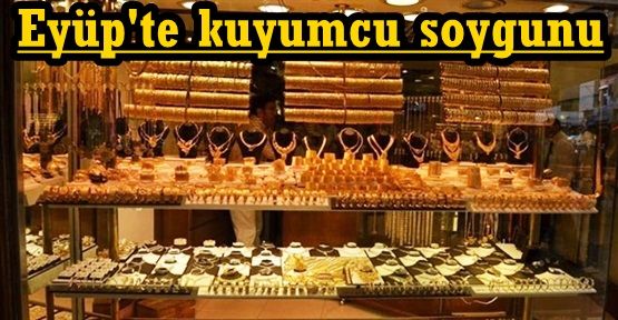 Eyüp'te kuyumcu soygunu