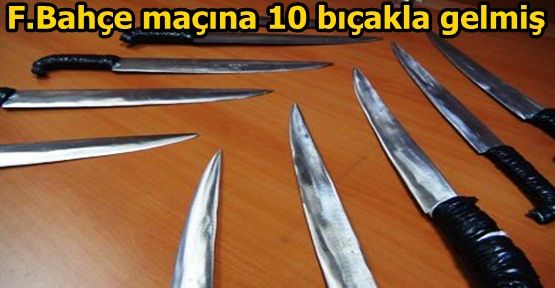 F.Bahçe maçına 10 bıçakla gelmiş