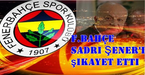 F.Bahçe Sadri Şener'i şikayet etti