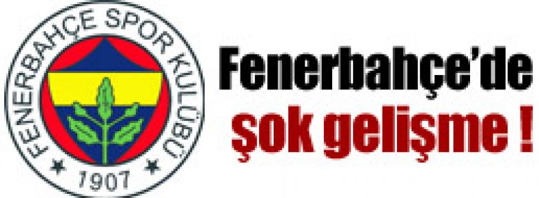 Fenerbahçe'de şok gelişme !