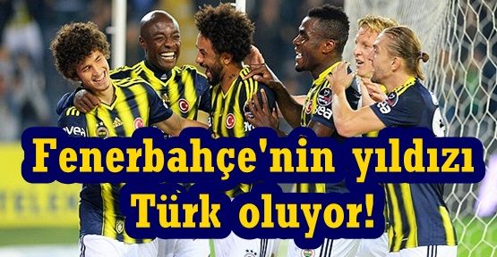 Fenerbahçe'nin yıldızı Türk oluyor!