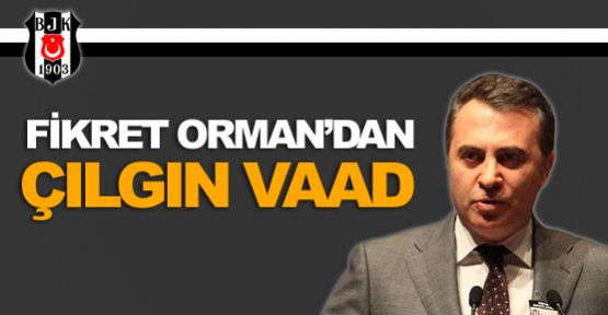 Fikret Orman'dan çılgın vaad