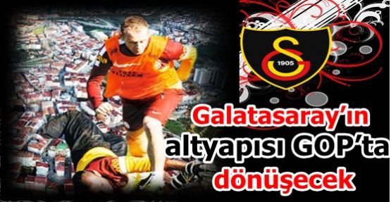 Galatasaray’ın altyapısı GOP’ta dönüşecek