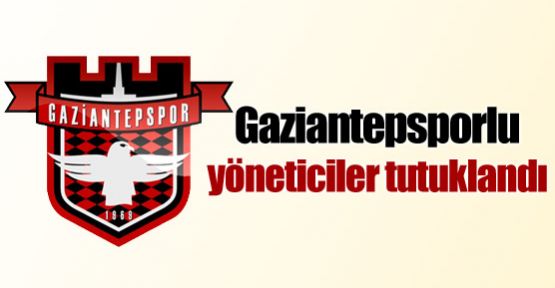 Gaziantepsporlu yöneticiler tutuklandı