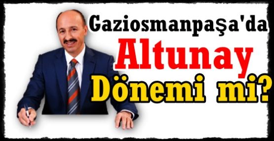 Gaziosmanpaşa’da Cahit Altunay Dönemi mi?