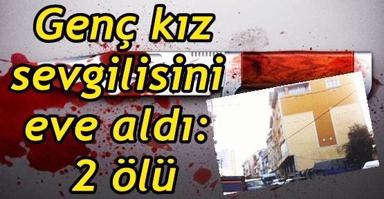 Gaziosmanpaşa'da Genç kız sevgilisini eve aldı: 2 ölü