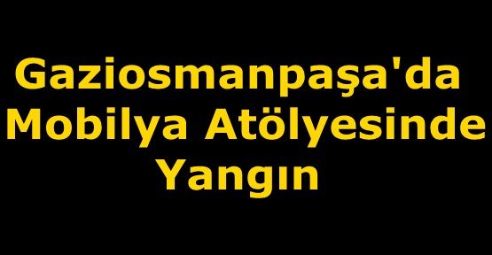 Gaziosmanpaşa'da Mobilya Atölyesinde Yangın