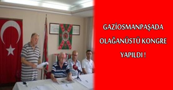 GAZİOSMANPAŞADA OLAĞANÜSTÜ KONGRE YAPILDI !