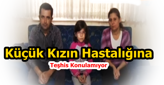  Gaziosmanpaşa'lı Küçük Kızın Hastalığına Teşhis Konulamıyor