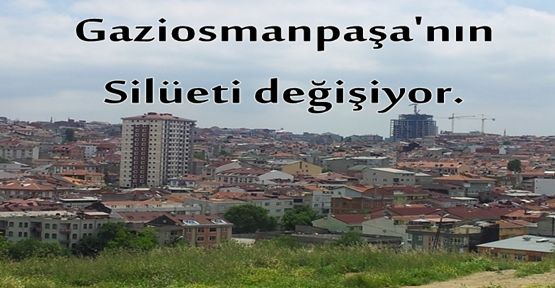 Gaziosmanpaşa'nın silüeti değişiyor.