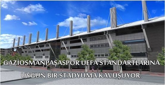 GAZİOSMANPAŞASPOR UEFA STANDARTLARINA UYGUN BİR STADYUMA KAVUŞUYOR.