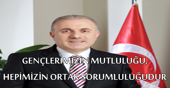 GENÇLERİMİZİN MUTLULUĞU, HEPİMİZİN ORTAK SORUMLULUĞUDUR