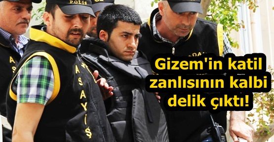 Gizem'in katil zanlısının kalbi delik çıktı!