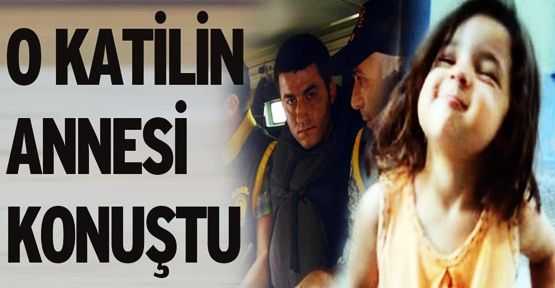 Gizem'in katilinin annesi: Oğlum artık benim için...