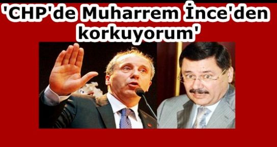 GÖKÇEK 'CHP'de Muharrem İnce'den korkuyorum'