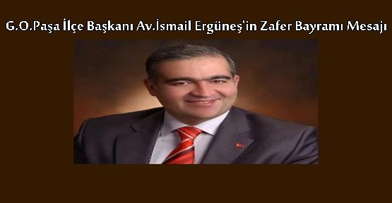 G.O.Paşa İlçe Başkanı Av.İsmail Ergüneş'in Zafer Bayramı Mesajı;